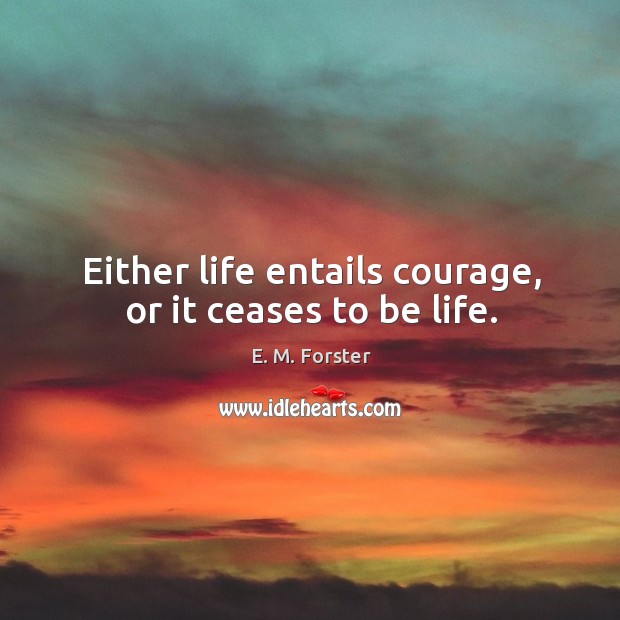 Either life entails courage, or it ceases to be life. Image