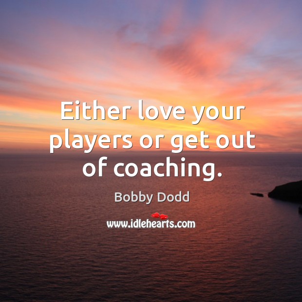 Either love your players or get out of coaching. Bobby Dodd Picture Quote