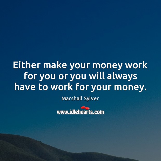 Either make your money work for you or you will always have to work for your money. Marshall Sylver Picture Quote