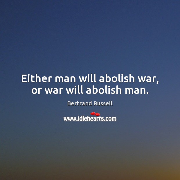 Either man will abolish war, or war will abolish man. Bertrand Russell Picture Quote