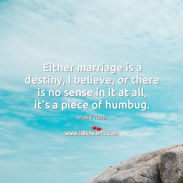 Either marriage is a destiny, I believe, or there is no sense in it at all, it’s a piece of humbug. Image