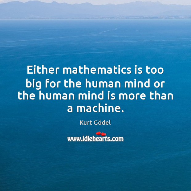 Either mathematics is too big for the human mind or the human mind is more than a machine. Kurt Gödel Picture Quote
