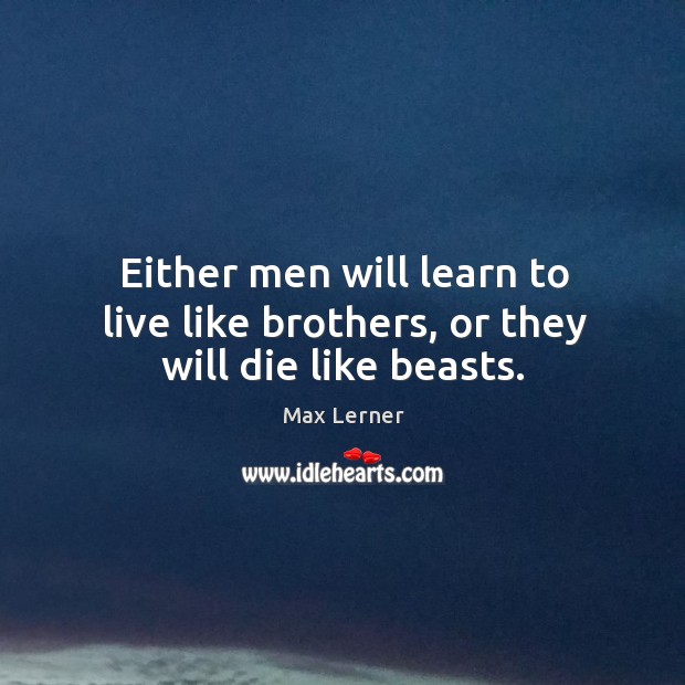 Either men will learn to live like brothers, or they will die like beasts. Max Lerner Picture Quote