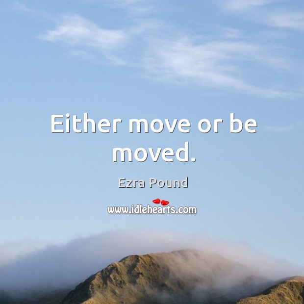 Either move or be moved. Image