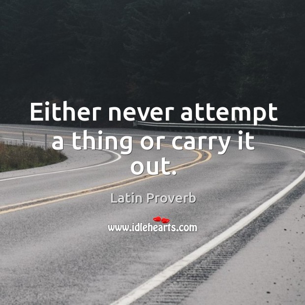 Either never attempt a thing or carry it out. Image