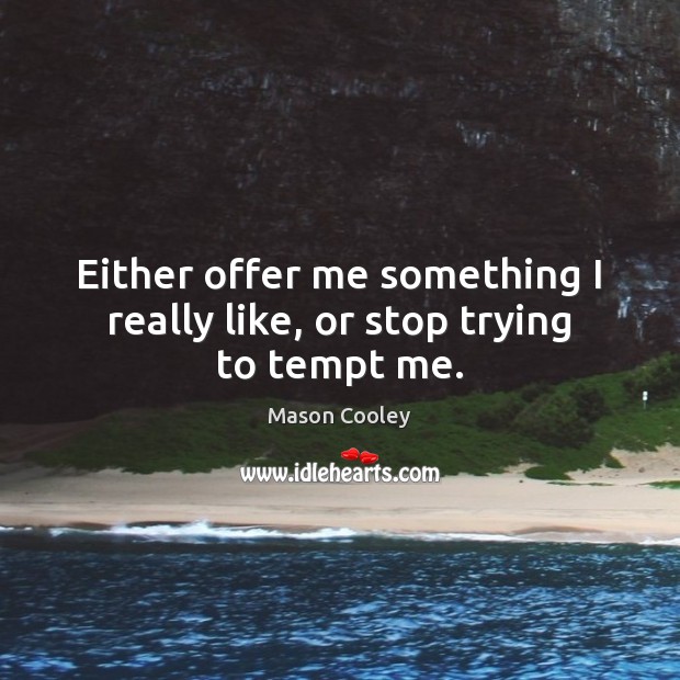 Either offer me something I really like, or stop trying to tempt me. Mason Cooley Picture Quote