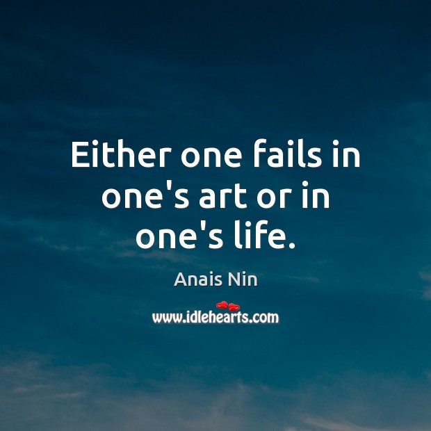 Either one fails in one’s art or in one’s life. Anais Nin Picture Quote