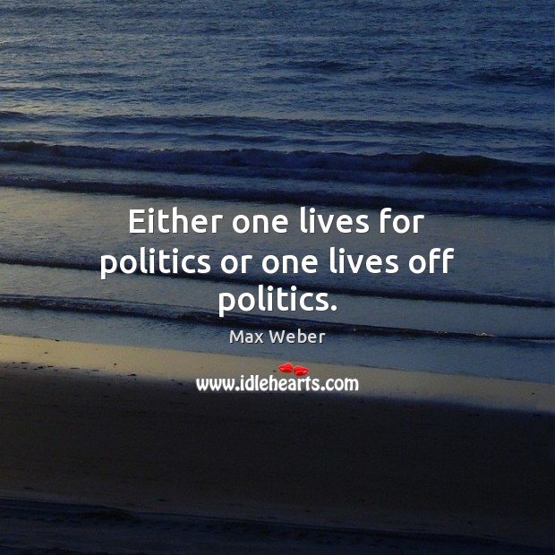 Either one lives for politics or one lives off politics. Image