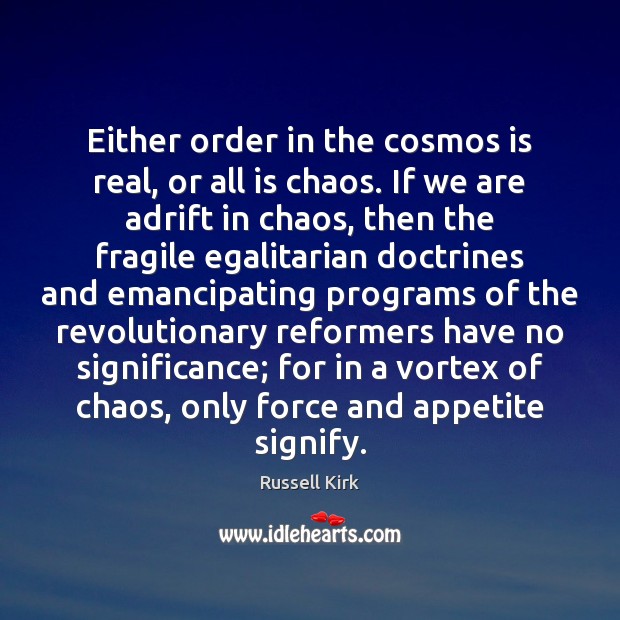 Either order in the cosmos is real, or all is chaos. If Russell Kirk Picture Quote