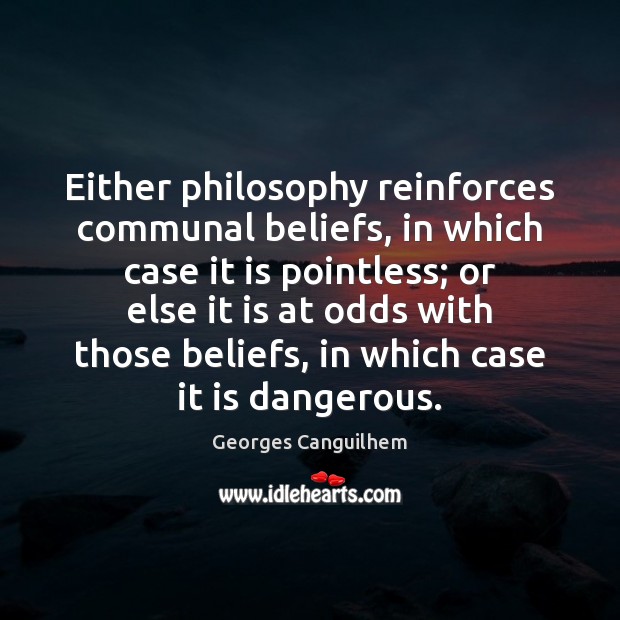 Either philosophy reinforces communal beliefs, in which case it is pointless; or Georges Canguilhem Picture Quote