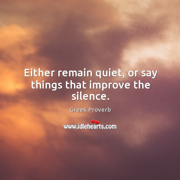 Either remain quiet, or say things that improve the silence. Greek Proverbs Image