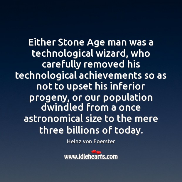 Either Stone Age man was a technological wizard, who carefully removed his Heinz von Foerster Picture Quote