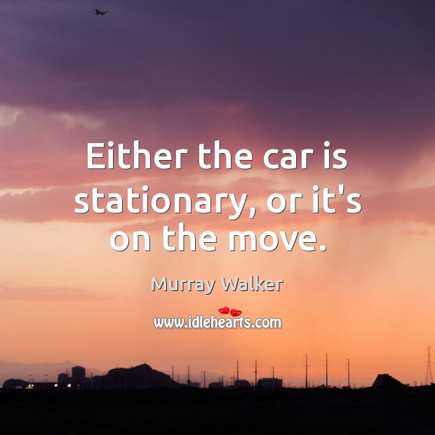 Either the car is stationary, or it’s on the move. Car Quotes Image