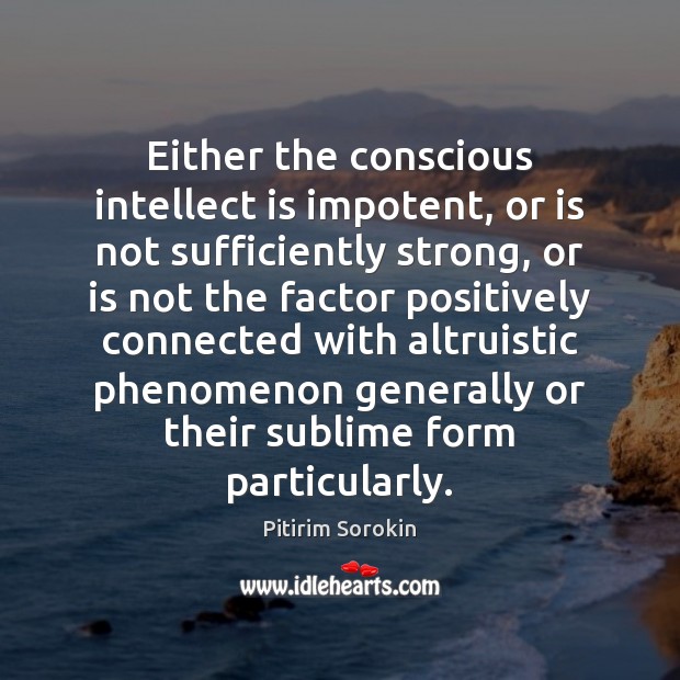 Either the conscious intellect is impotent, or is not sufficiently strong, or Pitirim Sorokin Picture Quote