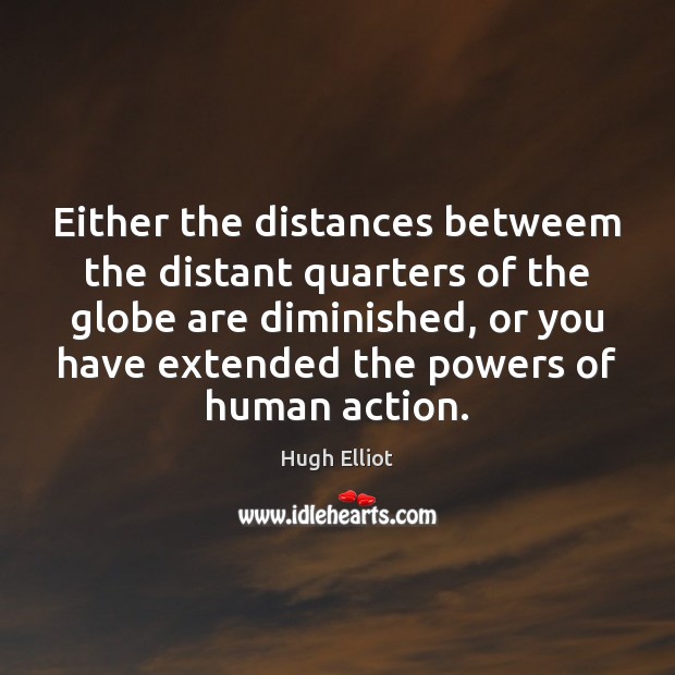 Either the distances betweem the distant quarters of the globe are diminished, Hugh Elliot Picture Quote