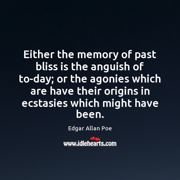 Either the memory of past bliss is the anguish of to-day; or 