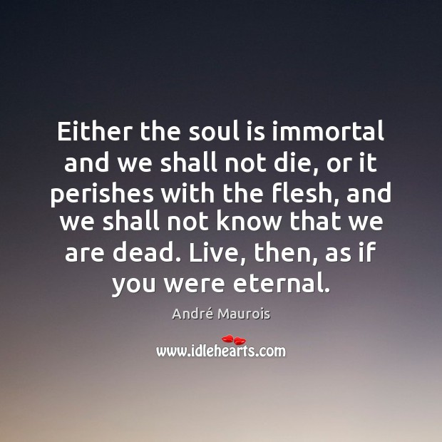Either the soul is immortal and we shall not die, or it André Maurois Picture Quote