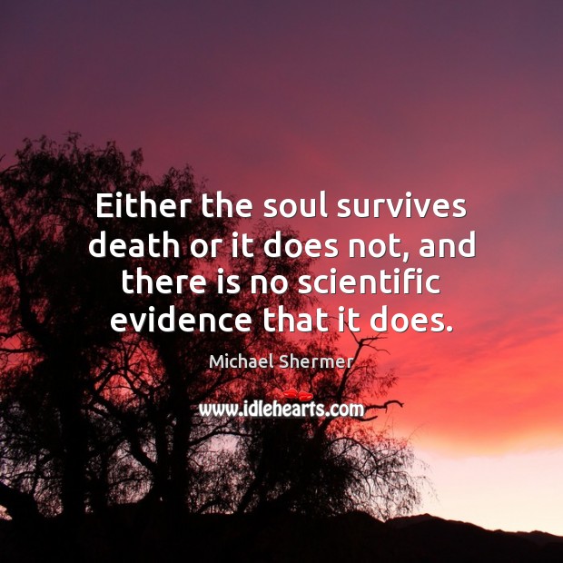 Either the soul survives death or it does not, and there is Michael Shermer Picture Quote