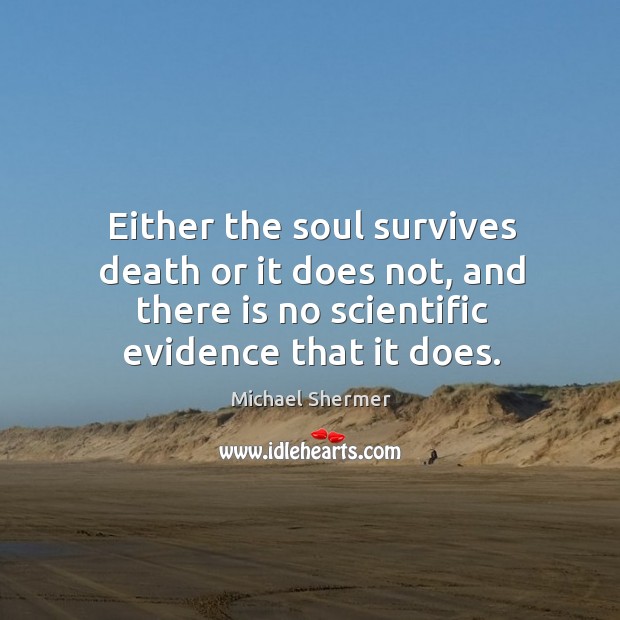Either the soul survives death or it does not, and there is no scientific evidence that it does. Michael Shermer Picture Quote