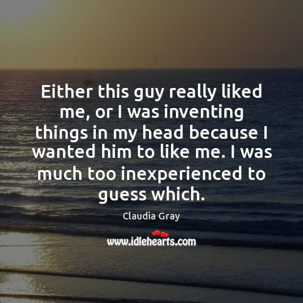 Either this guy really liked me, or I was inventing things in Claudia Gray Picture Quote