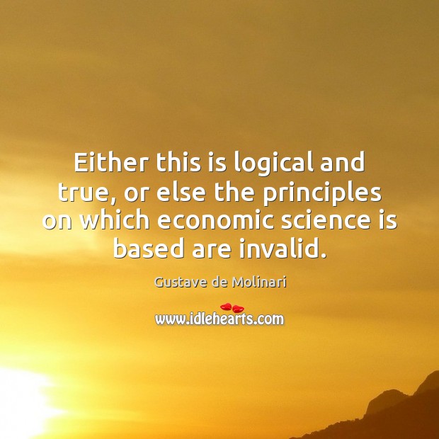 Either this is logical and true, or else the principles on which Gustave de Molinari Picture Quote