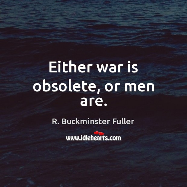 Either war is obsolete, or men are. R. Buckminster Fuller Picture Quote