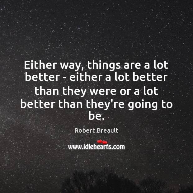 Either way, things are a lot better – either a lot better Robert Breault Picture Quote