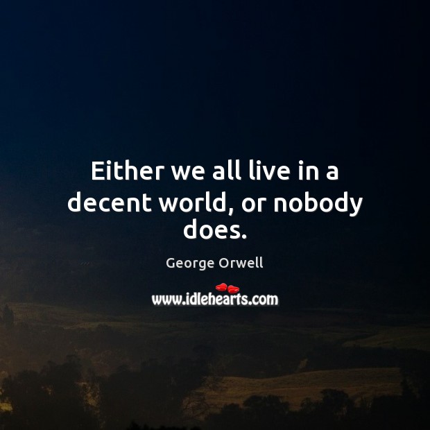 Either we all live in a decent world, or nobody does. George Orwell Picture Quote