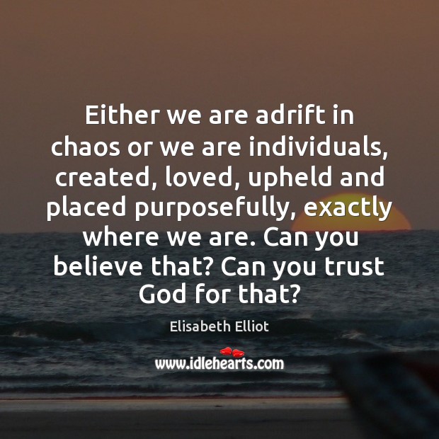 Either we are adrift in chaos or we are individuals, created, loved, Elisabeth Elliot Picture Quote