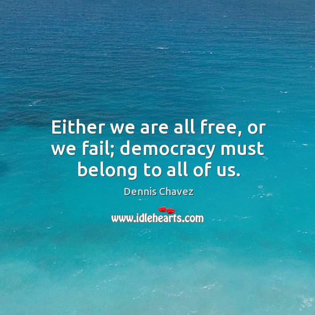 Either we are all free, or we fail; democracy must belong to all of us. Dennis Chavez Picture Quote