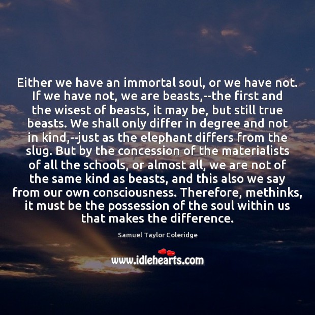 Either we have an immortal soul, or we have not. If we Samuel Taylor Coleridge Picture Quote