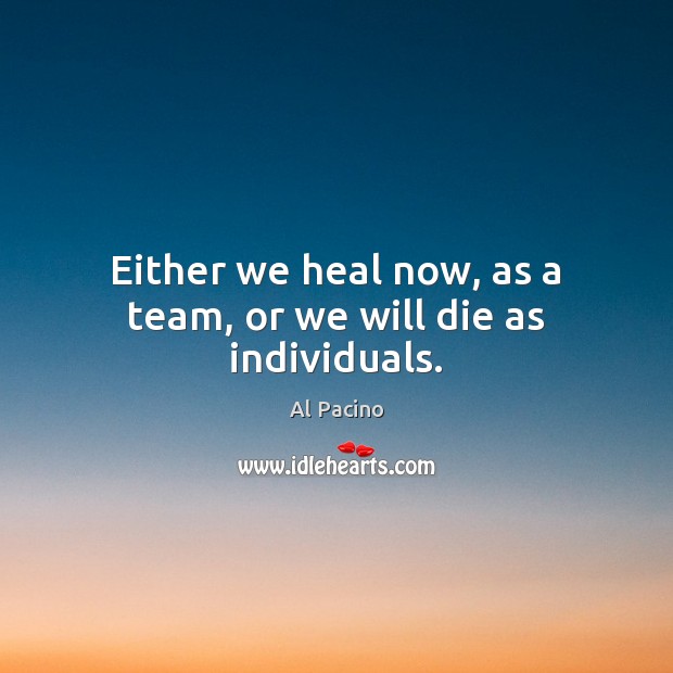 Either we heal now, as a team, or we will die as individuals. Heal Quotes Image