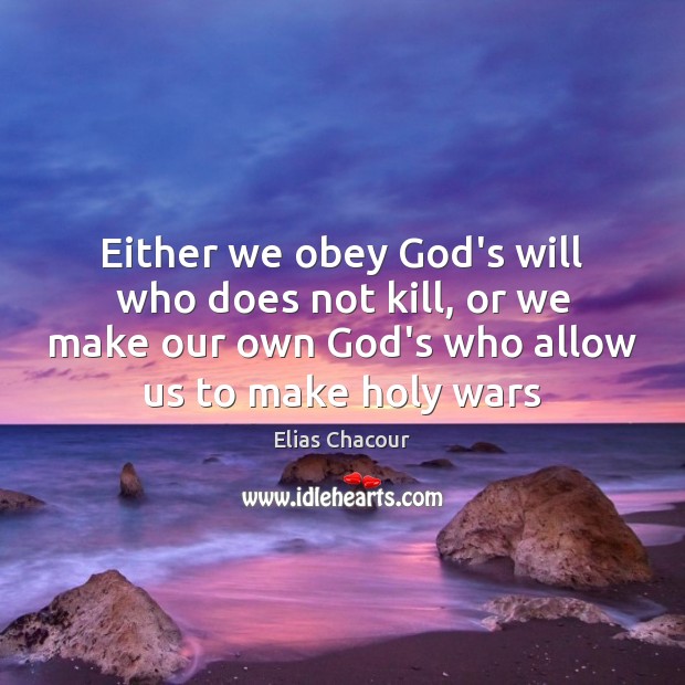 Either we obey God’s will who does not kill, or we make Image