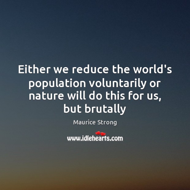 Either we reduce the world’s population voluntarily or nature will do this Maurice Strong Picture Quote