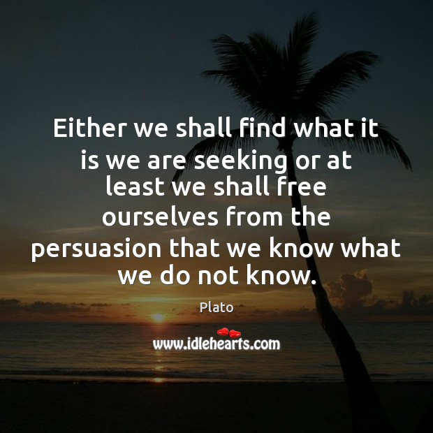 Either we shall find what it is we are seeking or at Plato Picture Quote