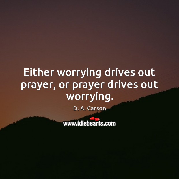 Either worrying drives out prayer, or prayer drives out worrying. Image