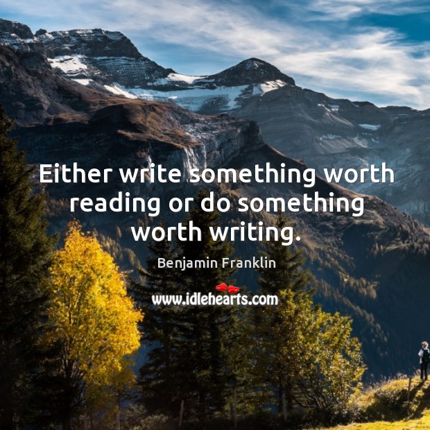 Either write something worth reading or do something worth writing. Benjamin Franklin Picture Quote