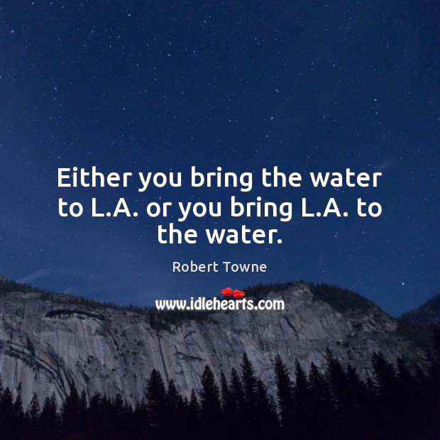 Either you bring the water to L.A. or you bring L.A. to the water. Robert Towne Picture Quote