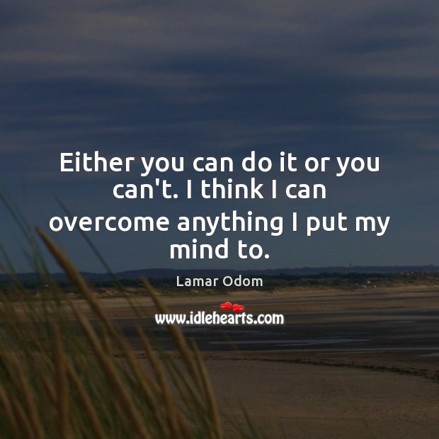 Either you can do it or you can’t. I think I can overcome anything I put my mind to. Lamar Odom Picture Quote