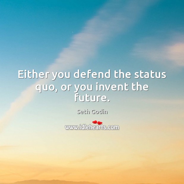 Either you defend the status quo, or you invent the future. Image