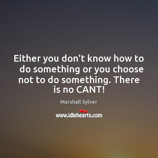 Either you don’t know how to   do something or you choose not Marshall Sylver Picture Quote