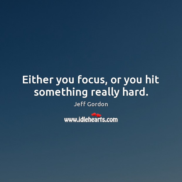 Either you focus, or you hit something really hard. Jeff Gordon Picture Quote