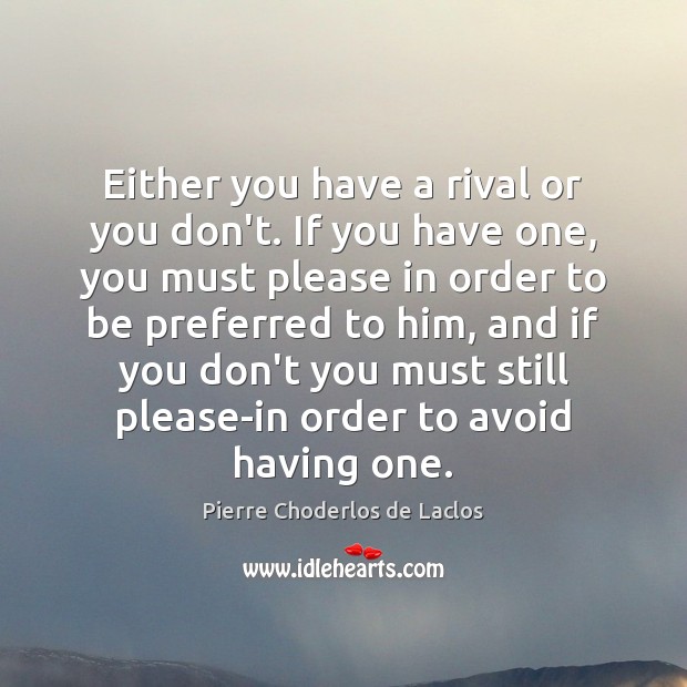 Either you have a rival or you don’t. If you have one, Pierre Choderlos de Laclos Picture Quote