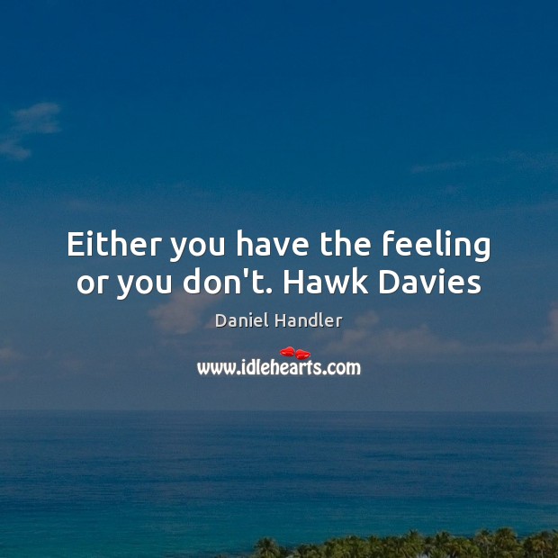 Either you have the feeling or you don’t. Hawk Davies Daniel Handler Picture Quote