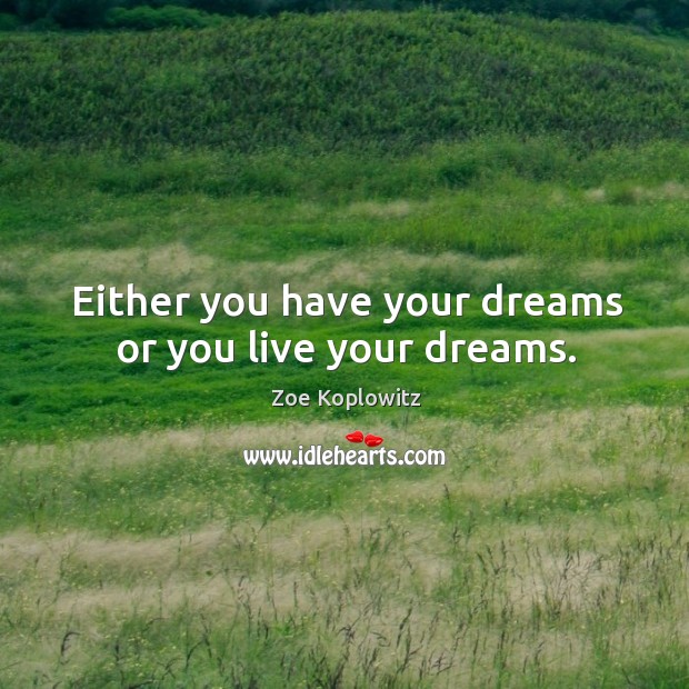 Either you have your dreams or you live your dreams. Zoe Koplowitz Picture Quote