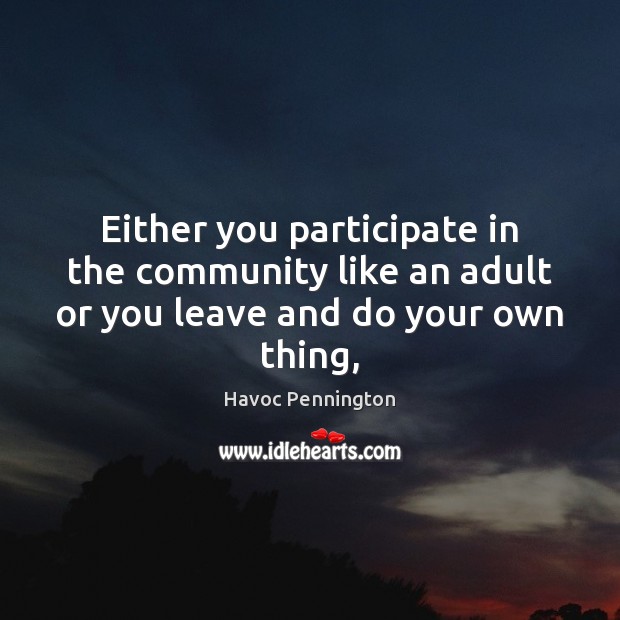 Either you participate in the community like an adult or you leave and do your own thing, Image