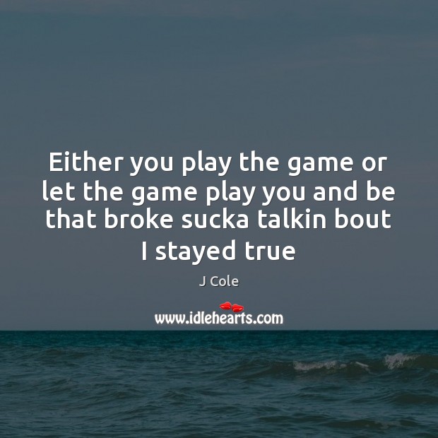 Either you play the game or let the game play you and Image