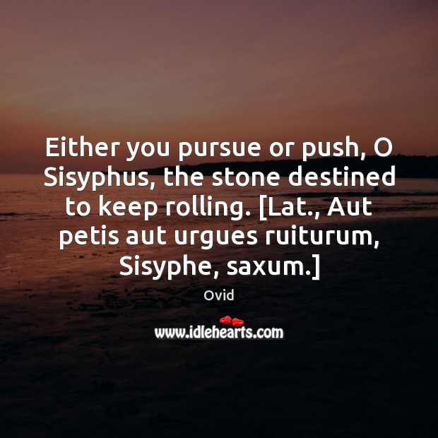 Either you pursue or push, O Sisyphus, the stone destined to keep Ovid Picture Quote