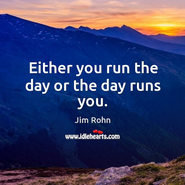 Either you run the day or the day runs you. Jim Rohn Picture Quote
