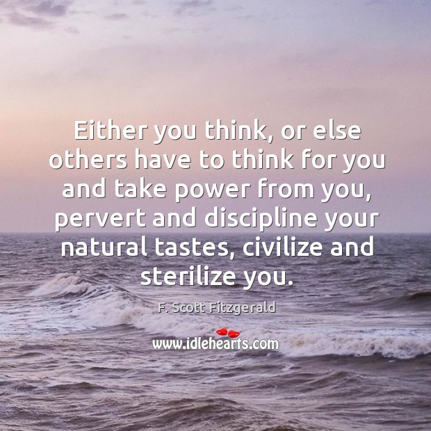 Either you think, or else others have to think for you and take power from you, pervert F. Scott Fitzgerald Picture Quote